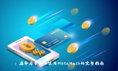 : 在华为手机上使用MetaMask的完整指南