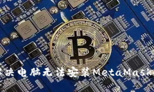 如何解决电脑无法安装MetaMask的问题