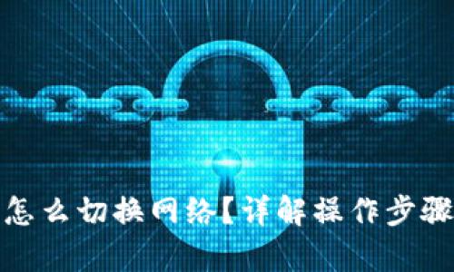 和关键词
小狐狸钱包怎么切换网络?详解操作步骤与注意事项