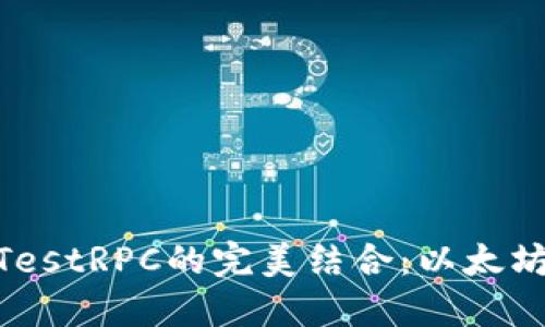 MetaMask与TestRPC的完美结合:以太坊开发者的利器