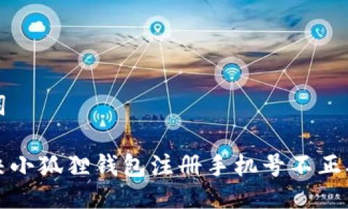 与关键词

如何解决小狐狸钱包注册手机号不正确的问题