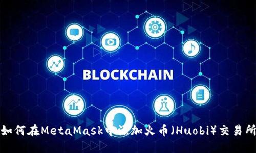 如何在MetaMask中添加火币(Huobi)交易所