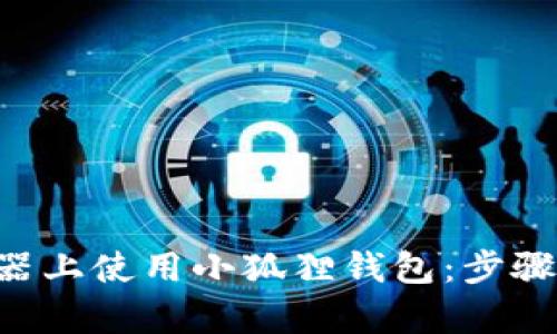 如何在谷歌浏览器上使用小狐狸钱包：步骤、技巧与问题解析