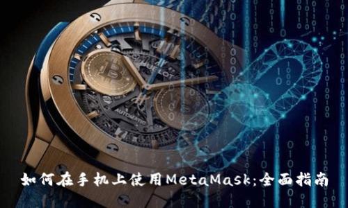 如何在手机上使用MetaMask：全面指南