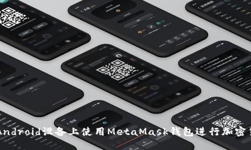 如何在Android设备上使用MetaMask钱包进行加密货币交易