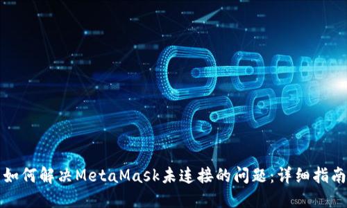 如何解决MetaMask未连接的问题:详细指南