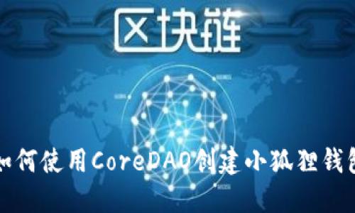 如何使用CoreDAO创建小狐狸钱包