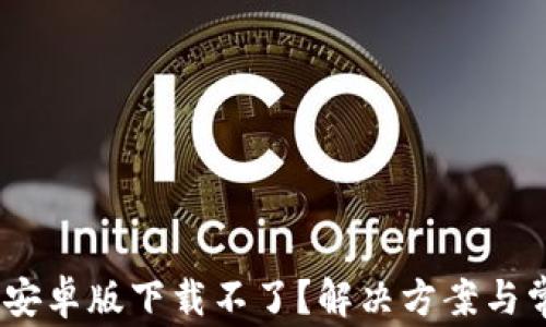 
MetaMask 安卓版下载不了？解决方案与常见问题解析