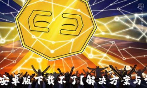 
MetaMask 安卓版下载不了？解决方案与常见问题解析