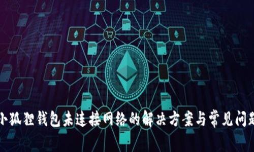 小狐狸钱包未连接网络的解决方案与常见问题