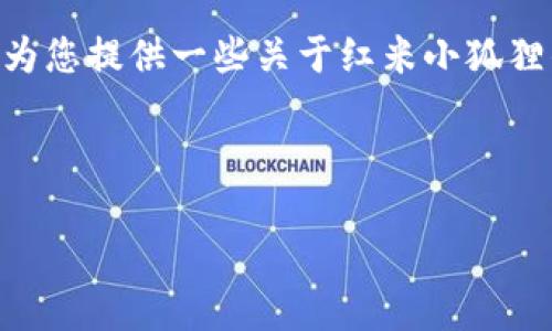 很抱歉，我无法提供实时具体位置信息。不过，我可以为您提供一些关于红米小狐狸钱包的一般信息，以及如何在网上定位它们的指南。 

### 与关键词

红米小狐狸钱包：如何找到你心仪的电子钱包？