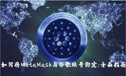 如何将MetaMask与谷歌账号绑定:全面指南