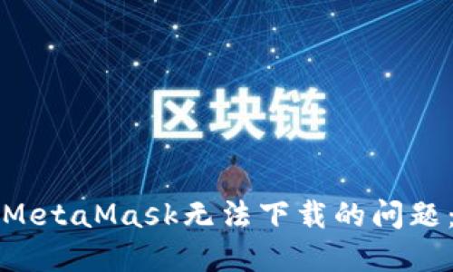 如何解决MetaMask无法下载的问题：详细指南