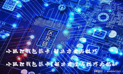 小狐狸钱包很卡：解决方案与技巧

小狐狸钱包很卡？解决方案与技巧大揭秘