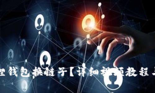 如何使用小狐狸钱包换链子？详细视频教程与常见问题解答