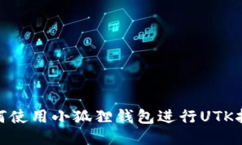 如何使用小狐狸钱包进行UTK挖矿