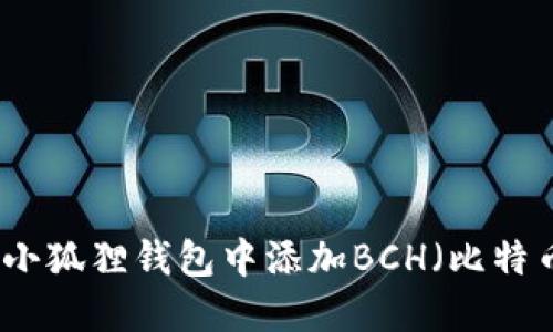 如何在小狐狸钱包中添加BCH（比特币现金）