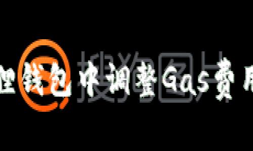 如何在小狐狸钱包中调整Gas费用以交易效率