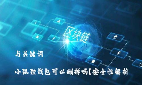 与关键词
小狐狸钱包可以删掉吗?安全性解析