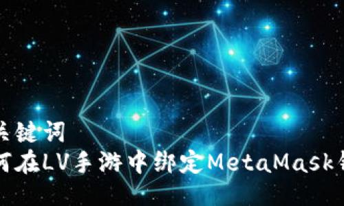 与关键词  
如何在LV手游中绑定MetaMask钱包