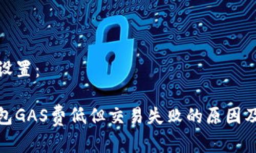 和关键词设置：

小狐狸钱包GAS费低但交易失败的原因及解决方案
