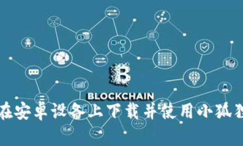 如何在安卓设备上下载并使用小狐狸钱包