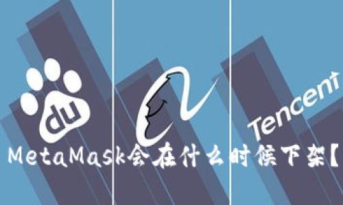 MetaMask会在什么时候下架?