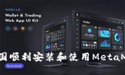 如何在中国顺利安装和使用MetaMask钱包?