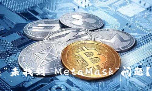 如何解决“未找到 MetaMask”问题？完整指南