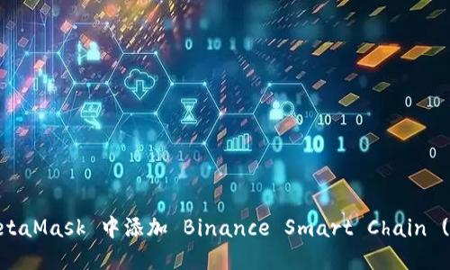 如何在 MetaMask 中添加 Binance Smart Chain (BSC) 网络