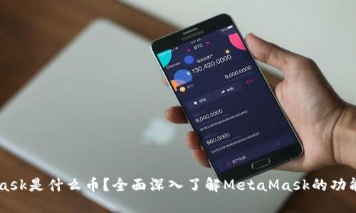 MetaMask是什么币?全面深入了解MetaMask的功能与应用