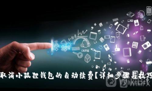 如何取消小狐狸钱包的自动续费?详细步骤与技巧分享