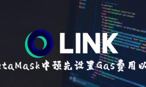 如何在MetaMask中预先设置Gas费用以交易体验
