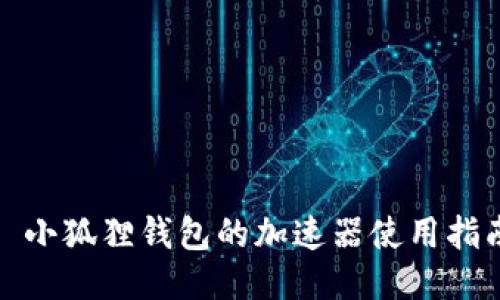 : 小狐狸钱包的加速器使用指南
