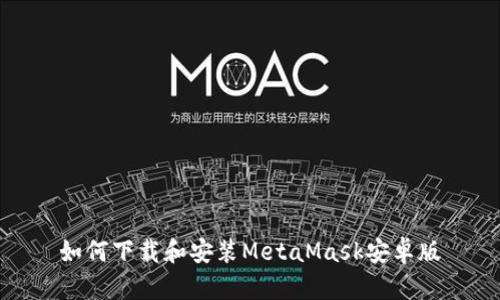 如何下载和安装MetaMask安卓版