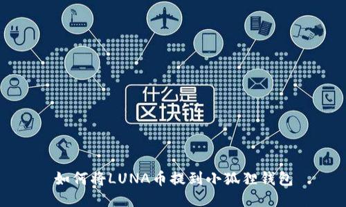 如何将LUNA币提到小狐狸钱包