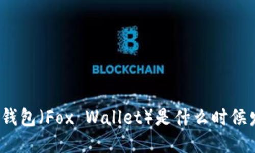 小狐狸钱包(Fox Wallet)是什么时候发行的?