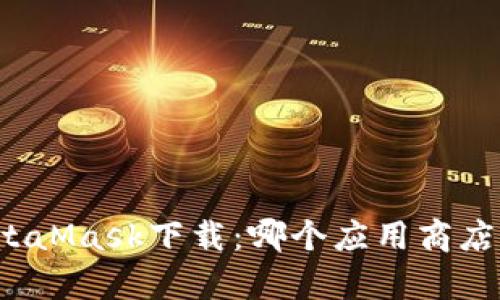 MetaMask下载:哪个应用商店有?