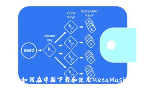 : 如何在中国下载和使用MetaMask钱包