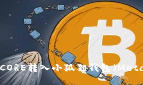 如何将CORE转入小狐狸钱包(MetaMask)