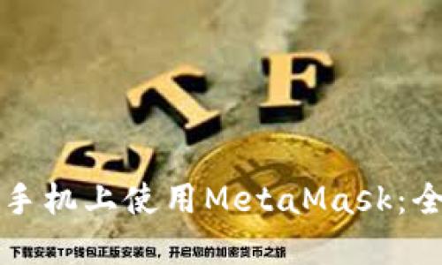 如何在手机上使用MetaMask：全面指南