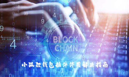 小狐狸钱包插件停用解决指南