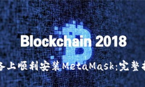 如何在安卓设备上顺利安装MetaMask：完整指南与注意事项