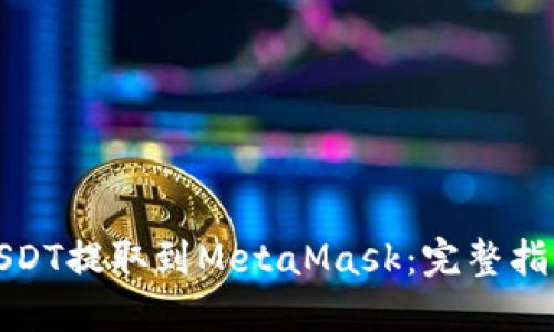 如何轻松将USDT提取到MetaMask：完整指南与实用技巧