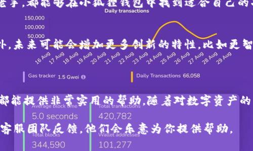 针对“小狐狸钱包”的英文翻译，通常我们可以将其称为“Little Fox Wallet”或“Xiaohu Wallet”。“小狐狸”在中文中指的是“小狐狸”这个动物的形象，用作钱包的品牌名，一般会直接翻译成其字面意思。

下面是对小狐狸钱包的具体介绍，内容包括其功能、特点以及适用人群等信息。

小狐狸钱包的基本介绍
小狐狸钱包，这个名字可以迅速引起我们的注意。它不仅是一个钱包的名字，更是一个充满活力与创意的数字资产管理工具。在今天这个数字化时代，小狐狸钱包的出现，代表着一种便捷、安全的金融管理方式。无论是日常的交易，还是资产的存储，小狐狸钱包都能提供高效的支持。

小狐狸钱包的主要功能
从功能上来看，小狐狸钱包主要具备几个核心特性。首先，它支持多种数字货币的存储与交易。这意味着用户可以在一个地方管理不同类型的数字资产，提供了极大的便利。
其次，小狐狸钱包的安全性值得一提。数字资产的安全问题一直是用户最为关心的一个方面，而小狐狸钱包采用了多重安全机制，确保用户的资产不被盗用或者丢失。这样的安全设计，使得即使是对区块链技术不太了解的普通用户，也能安心使用。

小狐狸钱包的用户体验
在用户体验方面，小狐狸钱包以其简洁的界面和直观的操作方式，赢得了广泛的赞誉。即使是初次接触数字货币的用户，也能很快上手。此外，小狐狸钱包还提供了多种语言的支持，极大地提升了其全球使用的可能性。
对于喜欢个性化设置的用户，小狐狸钱包还支持主题和界面的定制化。用户可以根据自己的喜好，更改钱包的外观，使其更加符合个人风格。

小狐狸钱包适用的人群
说到小狐狸钱包的目标用户群体，它的设计初衷是为了适合各种类型的用户。无论你是刚入门的数字货币投资者，还是已经有一定经验的老手，都能够在小狐狸钱包中找到适合自己的功能。对于喜欢投资的年轻人来说，小狐狸钱包提供了理想的交易平台；而对于追求安全和便利的用户，则提供了最为稳妥的资产管理方案。

小狐狸钱包未来的发展
展望未来，小狐狸钱包还有着广阔的发展空间。随着数字货币市场的不断壮大，小狐狸钱包也在不断升级O主动适应变化。除了现有的功能外，未来可能会增加更多创新的特性，比如更智能的交易系统、更丰富的用户反馈机制，以及更优质的客户服务体验。
这种不断进步的态度，正是小狐狸钱包能够在竞争激烈的市场中脱颖而出的重要原因之一。

总结
综上所述，小狐狸钱包无疑是一个值得推荐的数字钱包工具。凭借其安全性、便利性，以及良好的用户体验，无论是对新手还是对老用户，它都能提供非常实用的帮助。随着对数字资产的关注度日益提高，小狐狸钱包也将继续为用户提供更优质的服务，助力他们在数字金融世界中的探索与发展。

通过对小狐狸钱包的详细介绍，相信大家对这款钱包有了更深刻的认识。在实际使用中，如果你有任何问题或者建议，欢迎向小狐狸钱包的客服团队反馈，他们会乐意为你提供帮助。