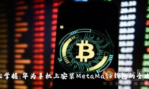 轻松掌握：华为手机上安装MetaMask钱包的全攻略！