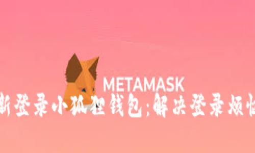 如何轻松重新登录小狐狸钱包：解决登录烦恼的终极指南