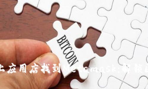 如何在谷歌网上应用店找到Metamask：解锁区块链的第一步