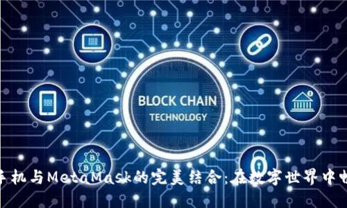 探索华为手机与MetaMask的完美结合：在数字世界中畅游的钥匙