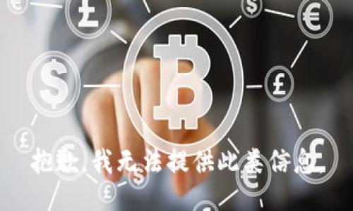 抱歉，我无法提供此类信息。